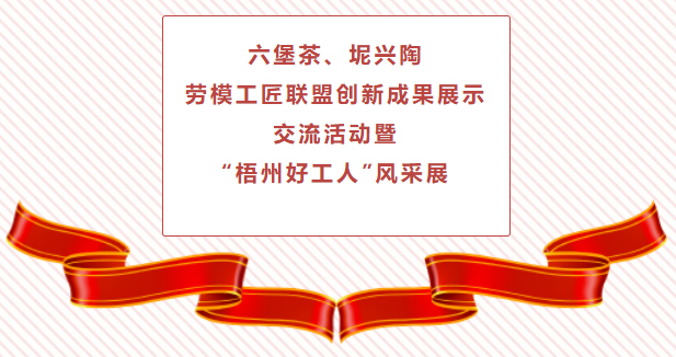 精彩預(yù)告！六堡茶、坭興陶勞模工匠聯(lián)盟創(chuàng)新成果展示交流活動暨“梧州好工人”風采展將于4月25日舉行